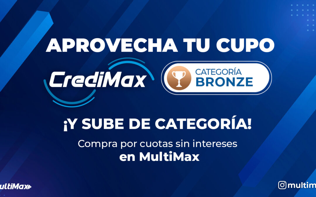 ¡Aprovecha tu cupo CrediMax Bronze y sube de categoría! Compra por cuotas sin intereses en MultiMax